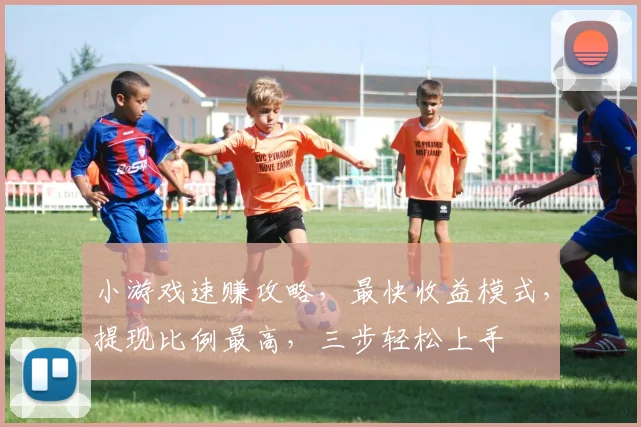 小游戏速赚攻略，最快收益模式，提现比例最高，三步轻松上手