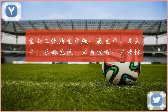金花三张牌金币版，赢金币、闯关卡，乐趣无限，必看攻略，三重惊喜，等你来挑战