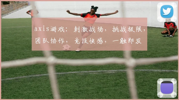 axis游戏：刺激战场，挑战极限，团队协作，竞技快感，一触即发