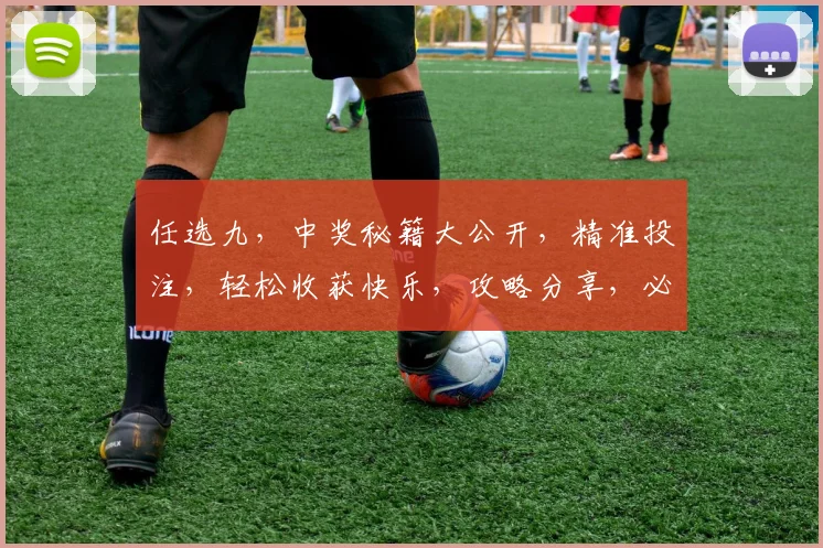 任选九，中奖秘籍大公开，精准投注，轻松收获快乐，攻略分享，必看