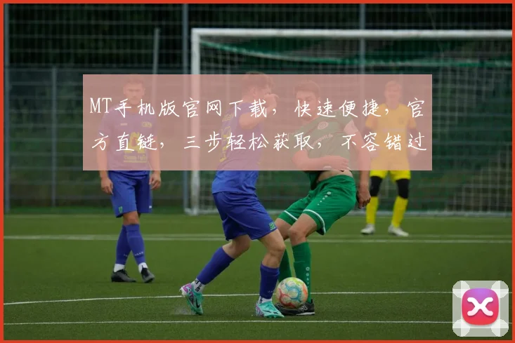 MT手机版官网下载，快速便捷，官方直链，三步轻松获取，不容错过，立即下载
