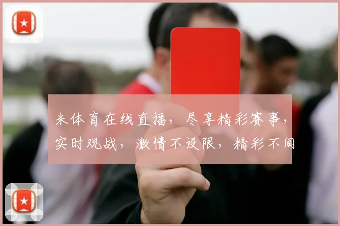 米体育在线直播，尽享精彩赛事，实时观战，激情不设限，精彩不间断，三重福利等你来