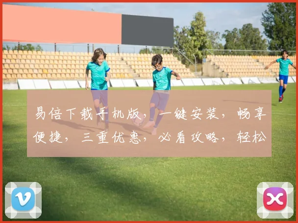 易倍下载手机版，一键安装，畅享便捷，三重优惠，必看攻略，轻松上手，体验无忧
