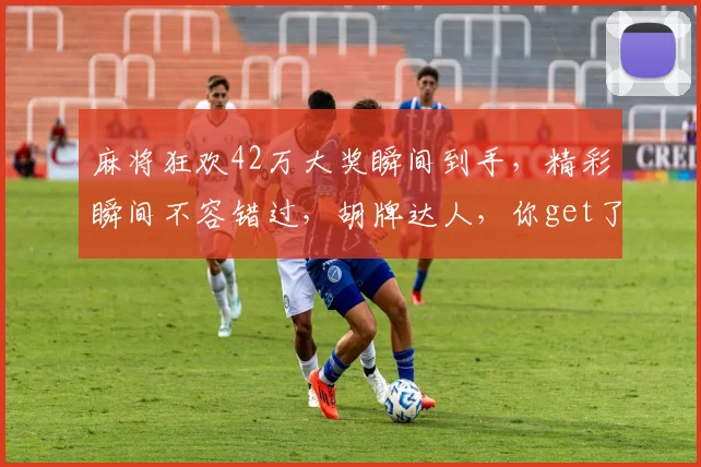 麻将狂欢42万大奖瞬间到手，精彩瞬间不容错过，胡牌达人，你get了吗