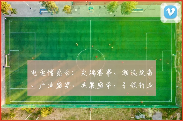 电竞博览会：尖端赛事、潮流设备、产业盛宴，共襄盛举，引领行业发展三重奏