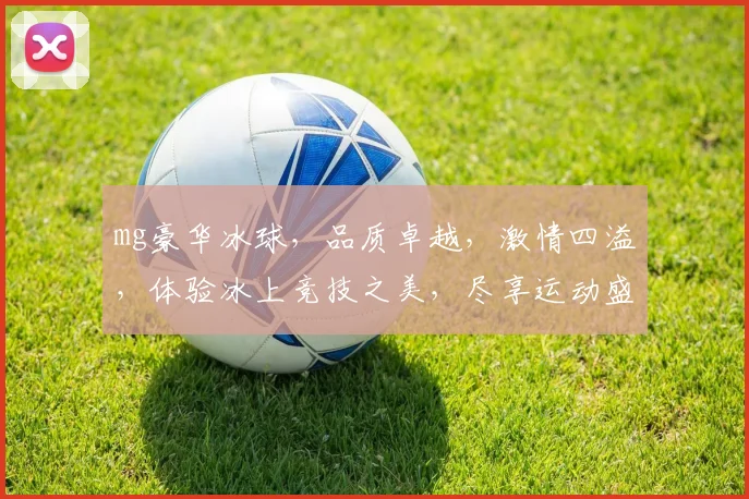 mg豪华冰球，品质卓越，激情四溢，体验冰上竞技之美，尽享运动盛宴，尽在mg