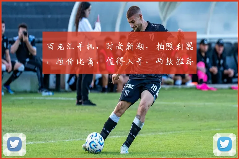 百老汇手机，时尚新潮，拍照利器，性价比高，值得入手，两款推荐，不容错过