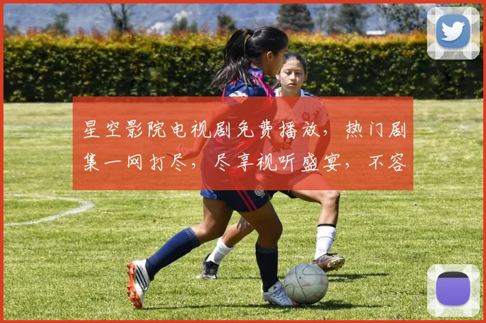星空影院电视剧免费播放，热门剧集一网打尽，尽享视听盛宴，不容错过，快来观看