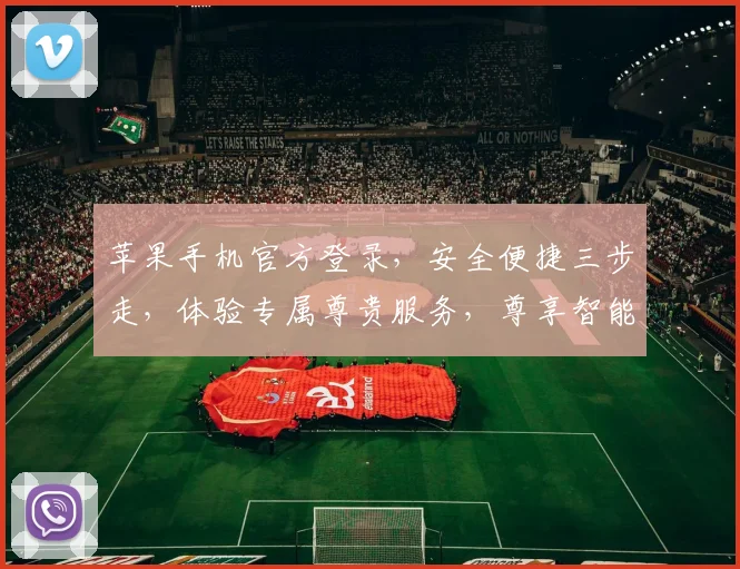 苹果手机官方登录，安全便捷三步走，体验专属尊贵服务，尊享智能生活